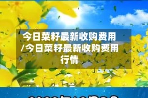 今日菜籽最新收购费用/今日菜籽最新收购费用行情