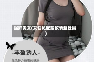 强奸美女(女性私密紧致情趣玩具)
