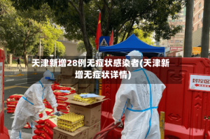 天津新增28例无症状感染者(天津新增无症状详情)