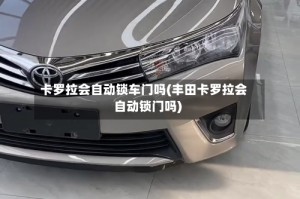 卡罗拉会自动锁车门吗(丰田卡罗拉会自动锁门吗)