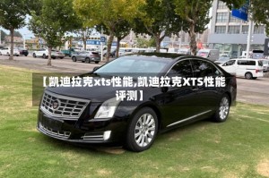 【凯迪拉克xts性能,凯迪拉克XTS性能评测】