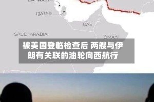 被美国登临检查后 两艘与伊朗有关联的油轮向西航行