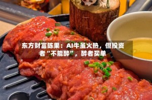 东方财富陈果：AI牛虽火热，但投资者“不能醉”，醉者买单