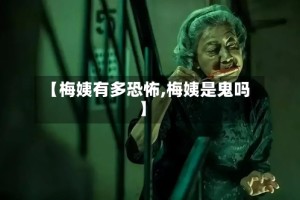 【梅姨有多恐怖,梅姨是鬼吗】