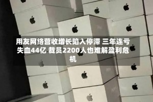 用友网络营收增长陷入停滞 三年连亏失血44亿 裁员2200人也难解盈利危机