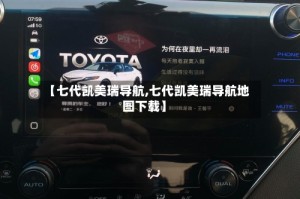 【七代凯美瑞导航,七代凯美瑞导航地图下载】