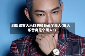 剧组给古天乐找的替身是个黑人(古天乐替身是个黑人?)