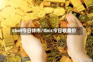 cbot今日休市/tbcc今日收盘价