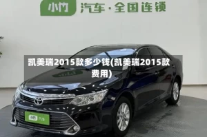 凯美瑞2015款多少钱(凯美瑞2015款费用)