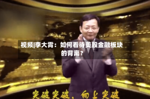 视频|李大霄：如何看待美股金融板块的背离？
