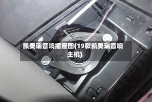 凯美瑞音响插座图(19款凯美瑞音响主机)