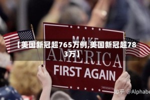 【美国新冠超765万例,美国新冠超783万】