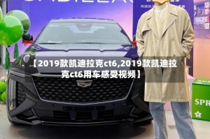 【2019款凯迪拉克ct6,2019款凯迪拉克ct6用车感受视频】