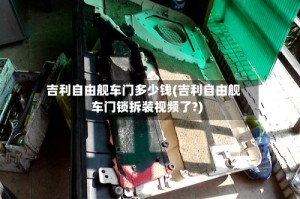 吉利自由舰车门多少钱(吉利自由舰车门锁拆装视频了?)