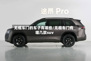 无框车门的车子有哪些/无框车门有哪几款suv