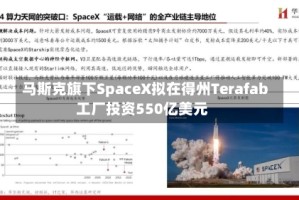 马斯克旗下SpaceX拟在得州Terafab工厂投资550亿美元