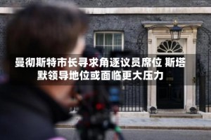 曼彻斯特市长寻求角逐议员席位 斯塔默领导地位或面临更大压力