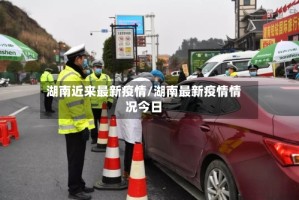 湖南近来最新疫情/湖南最新疫情情况今日