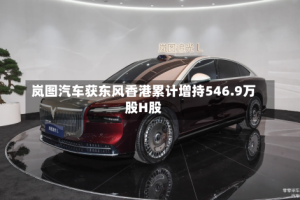 岚图汽车获东风香港累计增持546.9万股H股