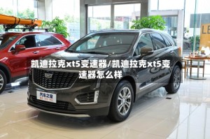 凯迪拉克xt5变速器/凯迪拉克xt5变速器怎么样