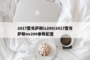2017雷克萨斯is200/2017雷克萨斯nx200参数配置