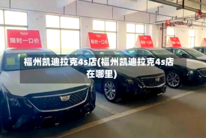 福州凯迪拉克4s店(福州凯迪拉克4s店在哪里)