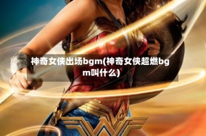 神奇女侠出场bgm(神奇女侠超燃bgm叫什么)