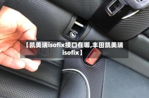 【凯美瑞isofix接口在哪,丰田凯美瑞 isofix】