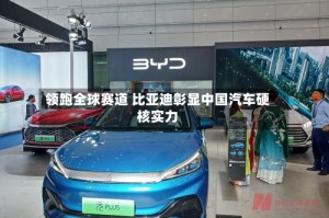 领跑全球赛道 比亚迪彰显中国汽车硬核实力