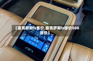 【雷克萨斯ls售价,雷克萨斯ls报价500报价】