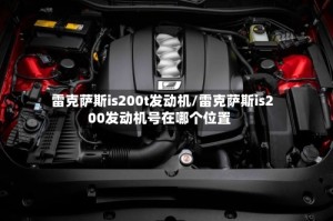 雷克萨斯is200t发动机/雷克萨斯is200发动机号在哪个位置