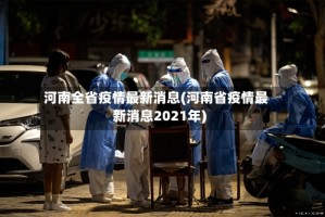河南全省疫情最新消息(河南省疫情最新消息2021年)