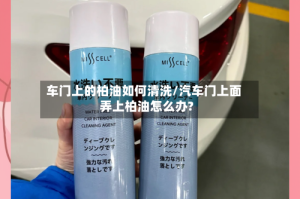 车门上的柏油如何清洗/汽车门上面弄上柏油怎么办?