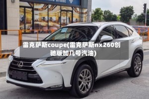 雷克萨斯coupe(雷克萨斯nx260创驰版加几号汽油)