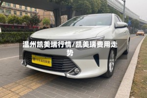 温州凯美瑞行情/凯美瑞费用走势