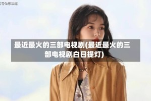 最近最火的三部电视剧(最近最火的三部电视剧白日提灯)