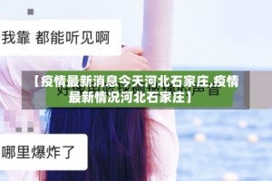 【疫情最新消息今天河北石家庄,疫情最新情况河北石家庄】