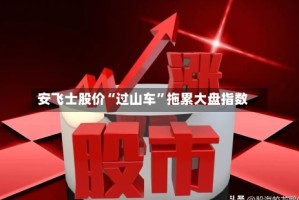 安飞士股价“过山车”拖累大盘指数