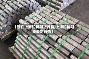 【现在上海铅锭期货行情,上海铅价期货最新行情】
