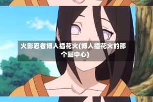 火影忍者博人插花火(博人插花火的那个图中心)
