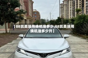 【08凯美瑞用换机油多少,08凯美瑞用换机油多少升】