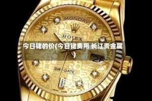 今日铑的价(今日铑费用 长江贵金属)