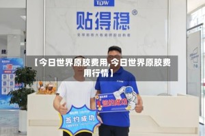 【今日世界原胶费用,今日世界原胶费用行情】