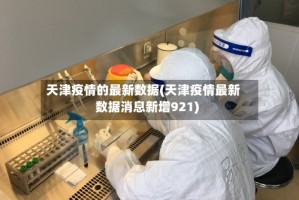 天津疫情的最新数据(天津疫情最新数据消息新增921)