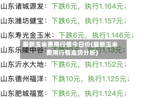 最新玉米费用行情今日价(最新玉米费用行情走势分析)