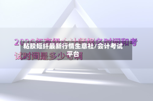 粘胶短纤最新行情生意社/会计考试平台