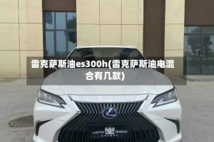 雷克萨斯油es300h(雷克萨斯油电混合有几款)