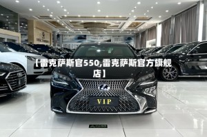 【雷克萨斯官550,雷克萨斯官方旗舰店】