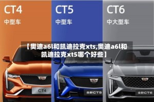 【奥迪a6l和凯迪拉克xts,奥迪a6l和凯迪拉克xt5哪个好些】