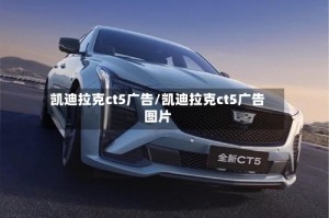 凯迪拉克ct5广告/凯迪拉克ct5广告图片